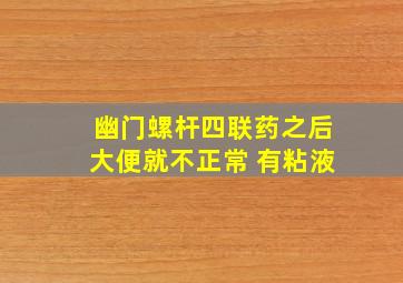 幽门螺杆四联药之后大便就不正常 有粘液